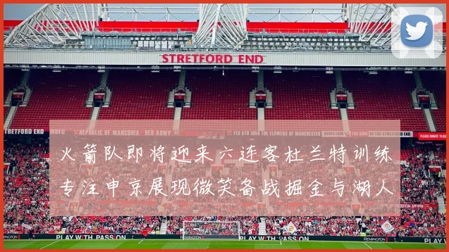 火箭队即将迎来六连客杜兰特训练专注申京展现微笑备战掘金与湖人