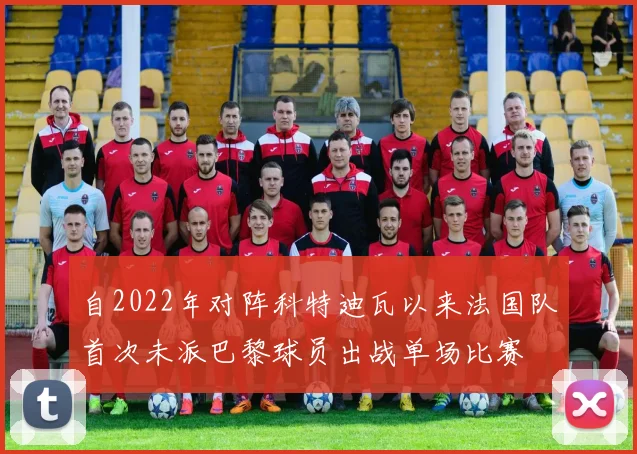 自2022年对阵科特迪瓦以来法国队首次未派巴黎球员出战单场比赛