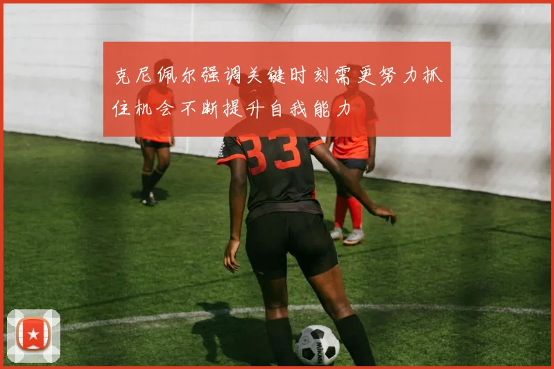 克尼佩尔强调关键时刻需更努力抓住机会不断提升自我能力