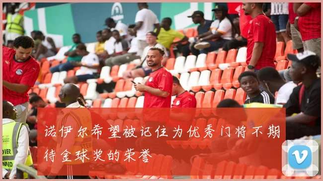 诺伊尔希望被记住为优秀门将不期待金球奖的荣誉