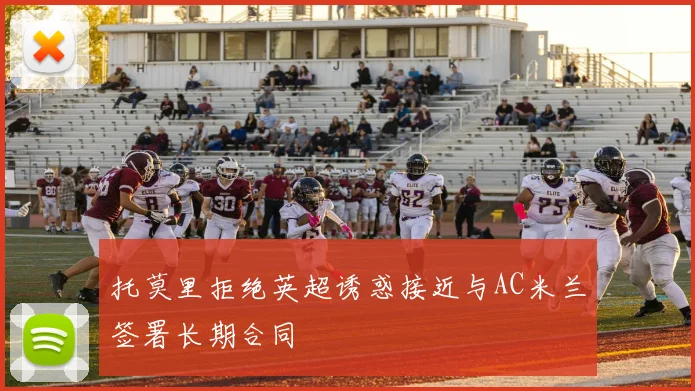 托莫里拒绝英超诱惑接近与AC米兰签署长期合同