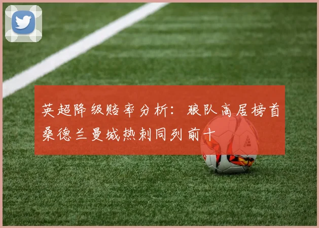 英超降级赔率分析：狼队高居榜首桑德兰曼城热刺同列前十