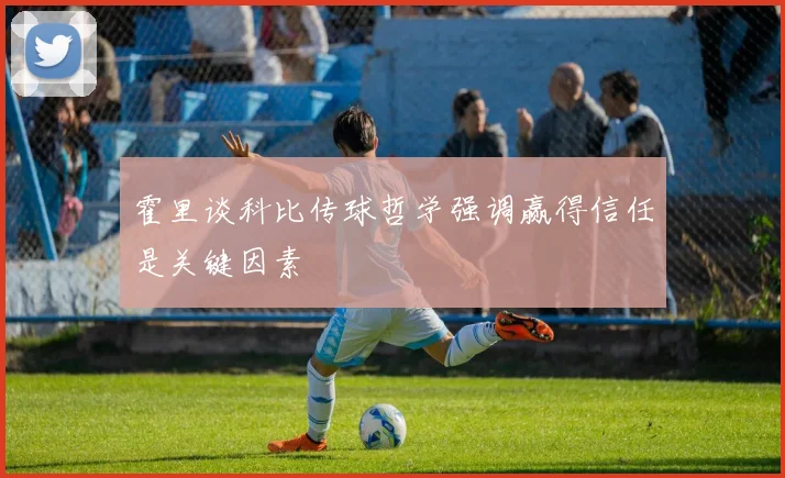 霍里谈科比传球哲学强调赢得信任是关键因素
