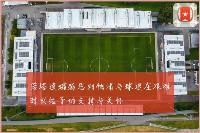 若塔遗孀感恩利物浦与球迷在艰难时刻给予的支持与关怀