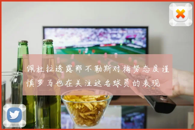 佩杜拉透露那不勒斯对梅努态度谨慎罗马也在关注这名球员的表现