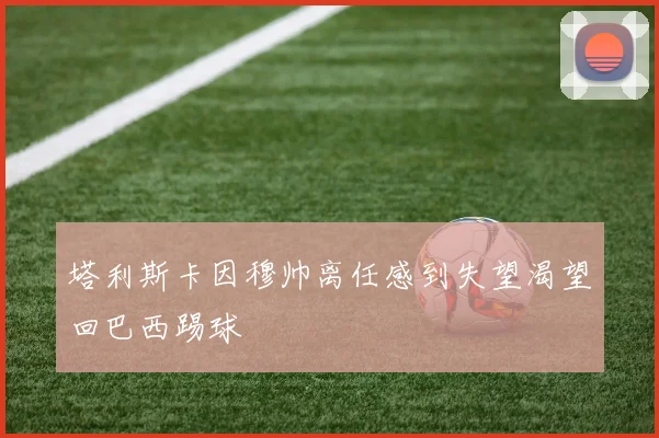 塔利斯卡因穆帅离任感到失望渴望回巴西踢球