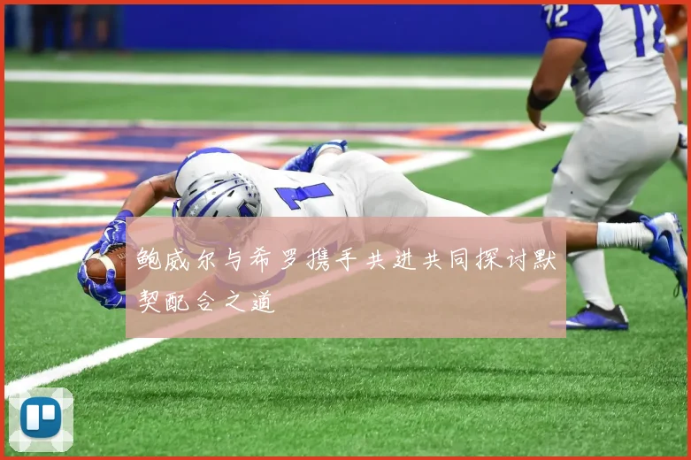 鲍威尔与希罗携手共进共同探讨默契配合之道