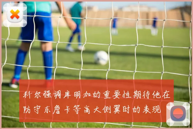 科尔强调库明加的重要性期待他在防守东詹卡等高大侧翼时的表现