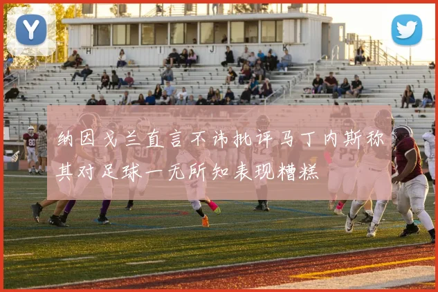 纳因戈兰直言不讳批评马丁内斯称其对足球一无所知表现糟糕
