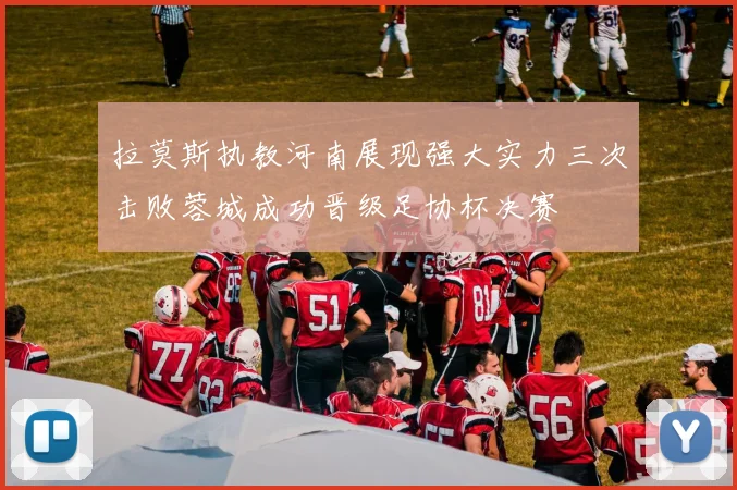 拉莫斯执教河南展现强大实力三次击败蓉城成功晋级足协杯决赛