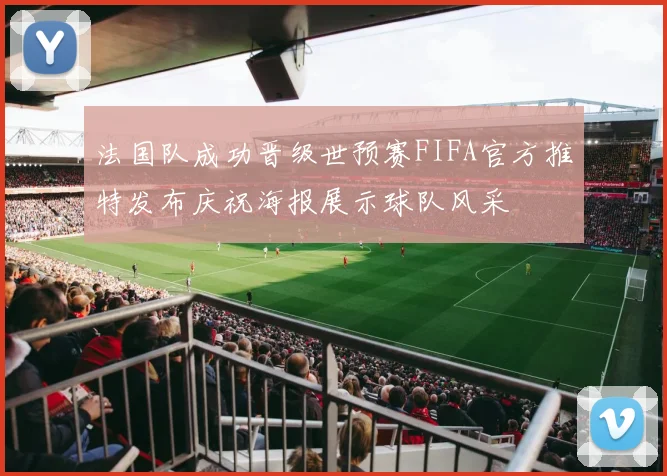 法国队成功晋级世预赛FIFA官方推特发布庆祝海报展示球队风采