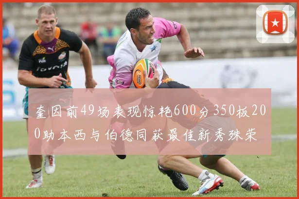 奎因前49场表现惊艳600分350板200助本西与伯德同获最佳新秀殊荣