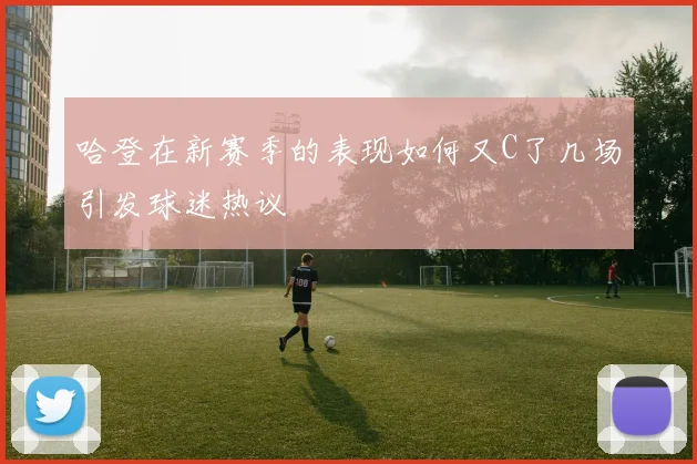 哈登在新赛季的表现如何又C了几场引发球迷热议
