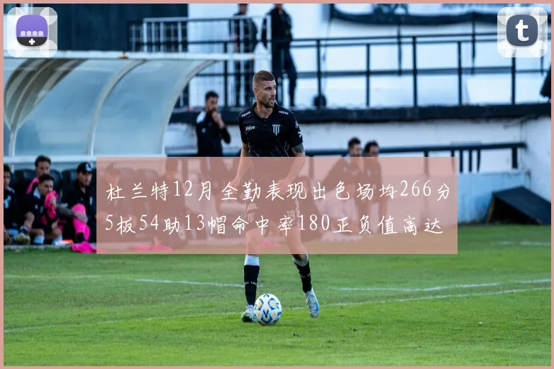 杜兰特12月全勤表现出色场均266分5板54助13帽命中率180正负值高达79