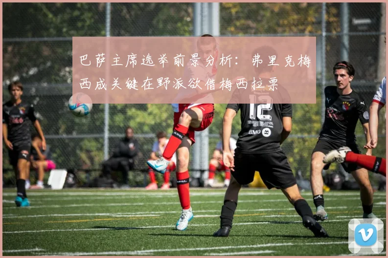 巴萨主席选举前景分析：弗里克梅西成关键在野派欲借梅西拉票