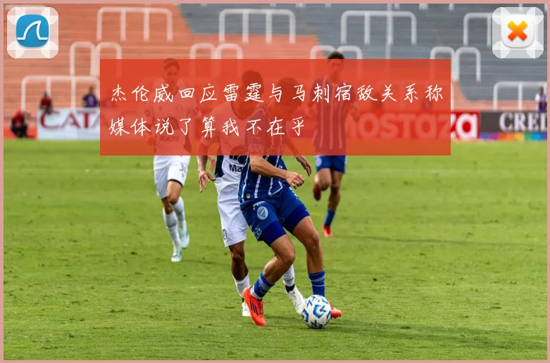 杰伦威回应雷霆与马刺宿敌关系称媒体说了算我不在乎