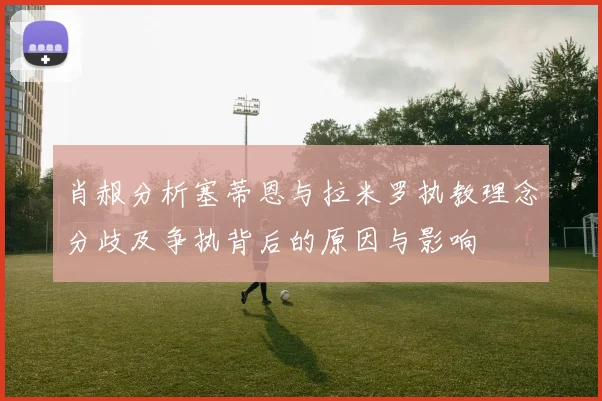 肖赧分析塞蒂恩与拉米罗执教理念分歧及争执背后的原因与影响