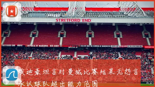 埃迪豪坦言对曼城比赛结果无怨言承认球队超出能力范围